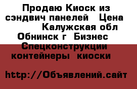 Продаю Киоск из сэндвич панелей › Цена ­ 75 000 - Калужская обл., Обнинск г. Бизнес » Спецконструкции, контейнеры, киоски   